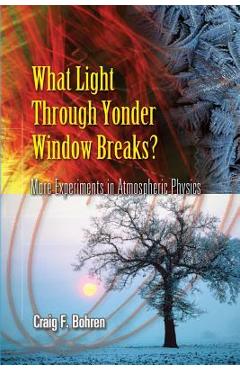 What Light Through Yonder Window Breaks?: More Experiments in Atmospheric Physics - Craig F. Bohren