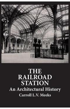 The Railroad Station: An Architectural History - Carroll L. V. Meeks