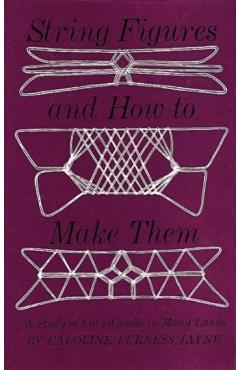 String Figures and How to Make Them: A Study of Cats-Cradle in Many Lands - Caroline F. Jayne