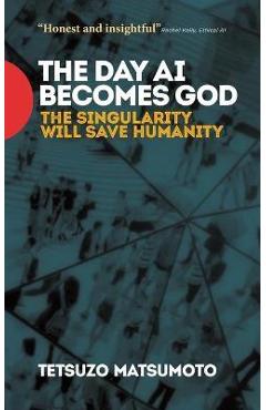 The Day AI Becomes God: The Singularity Will Save Humanity - Tetsuzo Matsumoto