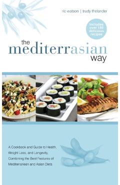 The MediterrAsian Way: A cookbook and guide to health, weight loss and longevity, combining the best features of Mediterranean and Asian diet - Ric Watson