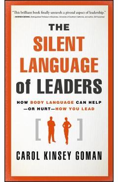 The Silent Language of Leaders: How Body Language Can Help--Or Hurt--How You Lead - Carol Kinsey Goman