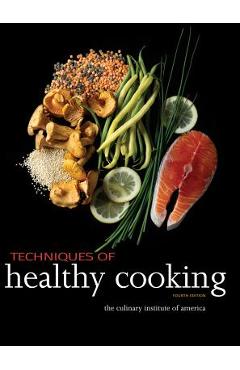 Techniques of Healthy Cooking - The Culinary Institute Of America (cia)