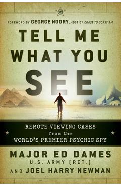 Tell Me What You See: Remote Viewing Cases from the World\'s Premier Psychic Spy - Ed Dames