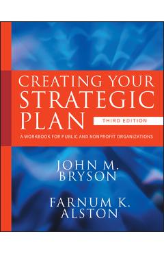 Creating Your Strategic Plan: A Workbook for Public and Nonprofit Organizations - John M. Bryson