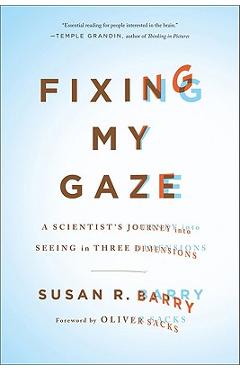 Fixing My Gaze: A Scientist\'s Journey Into Seeing in Three Dimensions - Susan R. Barry