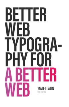 Better Web Typography for a Better Web (Second Edition) - Matej Latin