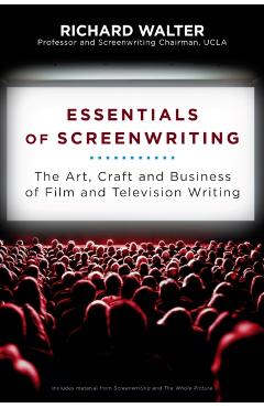 Essentials of Screenwriting: The Art, Craft, and Business of Film and Television Writing - Richard Walter