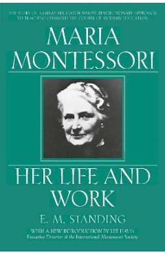 Maria Montessori: Her Life and Work - E. M. Standing