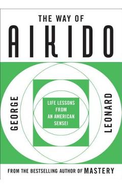 The Way of Aikido: Life Lessons from an American Sensei - George Leonard