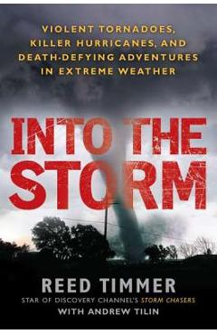 Into the Storm: Violent Tornadoes, Killer Hurricanes, and Death-Defying Adventures in Extreme We Ather - Reed Timmer