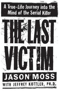 The Last Victim: A True-Life Journey Into the Mind of the Serial Killer - Jason Moss