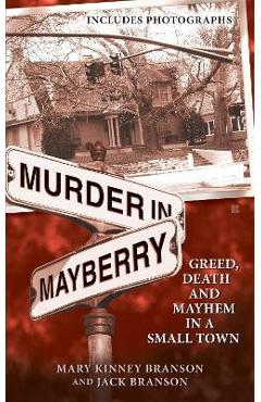 Murder in Mayberry: Greed, Death and Mayhem in a Small Town - Mary Kinney Branson