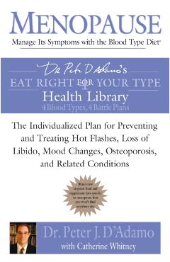 Menopause: Manage Its Symptoms with the Blood Type Diet: The Individualized Plan for Preventing and Treating Hot Flashes, Lossof Libido, Mood Changes, - Peter J. D'adamo