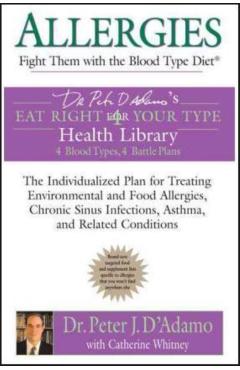 Allergies: Fight Them with the Blood Type Diet: The Individualized Plan for Treating Environmental and Food Allergies, Chronic Sinus Infections, Asthm - Peter J. D'adamo