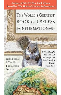 The World's Greatest Book of Useless Information: If You Thought You Knew All the Things You Didn't Need to Know - Think Again - Noel Botham