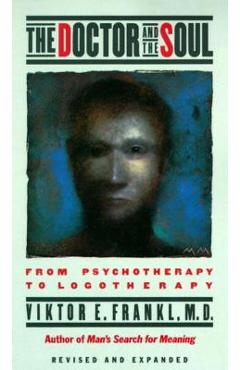 The Doctor and the Soul: From Psychotherapy to Logotherapy - Viktor E. Frankl