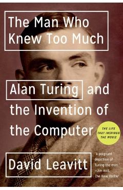 The Man Who Knew Too Much: Alan Turing and the Invention of the Computer - David Leavitt