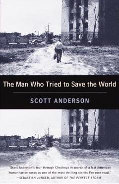 The Man Who Tried to Save the World: The Dangerous Life and Mysterious Disappearance of Fred Cuny - Scott Anderson