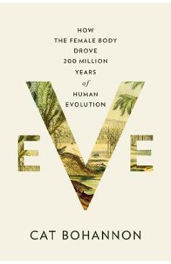 Eve: How the Female Body Drove 200 Million Years of Human Evolution - Cat Bohannon