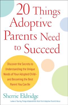 20 Things Adoptive Parents Need to Succeed: Discover the Secrets to Understanding the Unique Needs of Your Adopted Child-And Becoming the Best Parent - Sherrie Eldridge