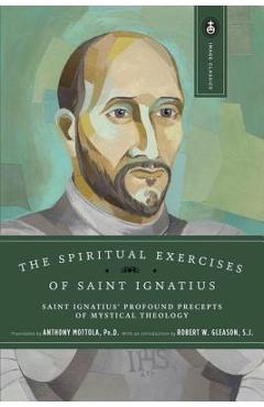The Spiritual Exercises of Saint Ignatius: Saint Ignatius\' Profound Precepts of Mystical Theology - Anthony Mottola