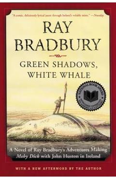 Green Shadows, White Whale: A Novel of Ray Bradbury\'s Adventures Making Moby Dick with John Huston in Ireland - Ray D. Bradbury