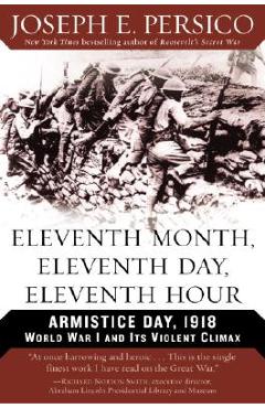 Eleventh Month, Eleventh Day, Eleventh Hour: Armistice Day, 1918 World War I and Its Violent Climax - Joseph E. Persico
