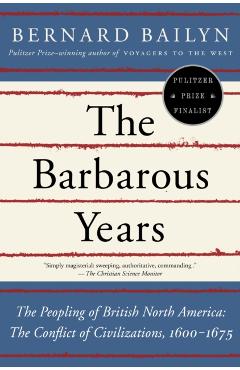 The Barbarous Years: The Peopling of British North America: The Conflict of Civilizations, 1600-1675 - Bernard Bailyn