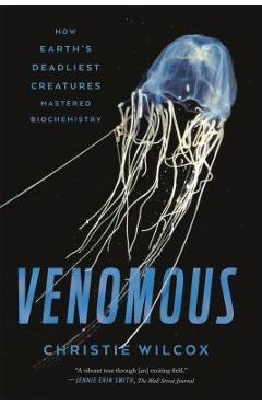 Venomous: How Earth\'s Deadliest Creatures Mastered Biochemistry - Christie Wilcox