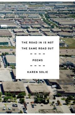 The Road in Is Not the Same Road Out: Poems - Karen Solie