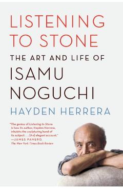 Listening to Stone: The Art and Life of Isamu Noguchi - Hayden Herrera