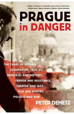 Prague in Danger: The Years of German Occupation, 1939-45: Memories and History, Terror and Resistance, Theater and Jazz, Film and Poetr - Peter Demetz
