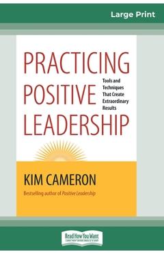 Practicing Positive Leadership: Tools and Techniques that Create Extraordinary Results (16pt Large Print Edition) - Kim Cameron