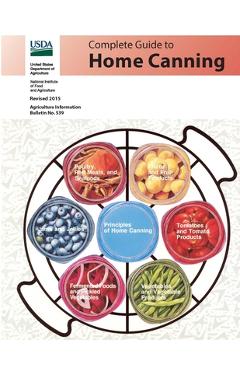 Complete Guide to Home Canning (Agriculture Information Bulletin No. 539) (Revised 2015) - U. S. Department Of Agriculture