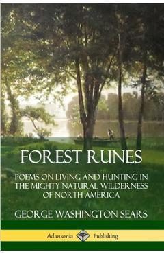 Forest Runes: Poems on Living and Hunting in the Mighty Natural Wilderness of North America - George Washington Sears