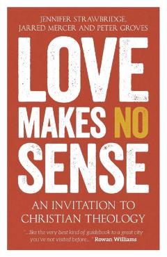 Love Makes No Sense: An Invitation to Christian Theology - Jennifer Strawbridge