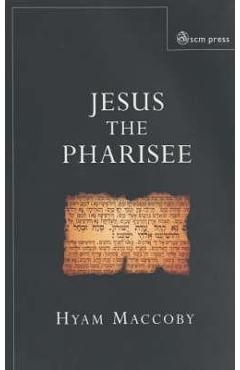 Jesus the Pharisee - Hyam Maccoby