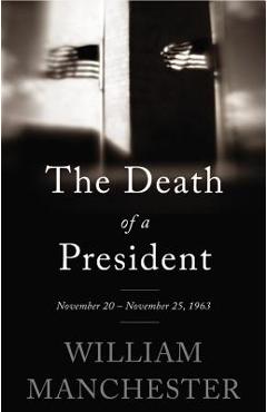 The Death of a President: November 20 - November 25, 1963 - William Manchester
