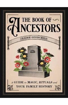The Book of Ancestors: A Guide to Magic, Rituals, and Your Family History - Claire Goodchild