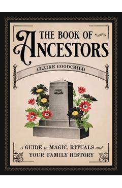 The Book of Ancestors: A Guide to Magic, Rituals, and Your Family History - Claire Goodchild