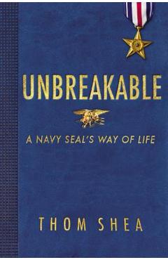 Unbreakable: A Navy Seal\'s Way of Life - Thom Shea