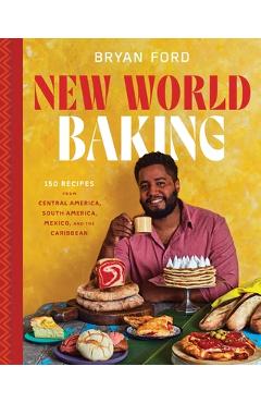 New World Baking: 150 Recipes from Central America, South America, Mexico, and the Caribbean - Bryan Ford