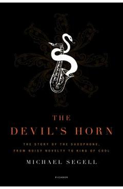 The Devil\'s Horn: The Story of the Saxophone, from Noisy Novelty to King of Cool - Michael Segell