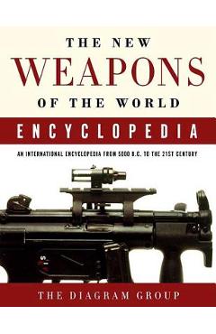 The New Weapons of the World Encyclopedia: An International Encyclopedia from 5000 B.C. to the 21st Century - Diagram Group