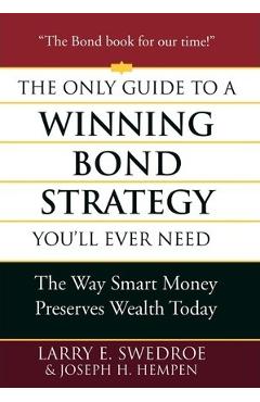 The Only Guide to a Winning Bond Strategy You\'ll Ever Need: The Way Smart Money Preserves Wealth Today - Larry E. Swedroe