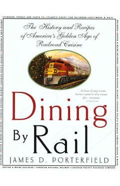 Dining by Rail: The History and Recipes of America\'s Golden Age of Railroad Cuisine - James D. Porterfield