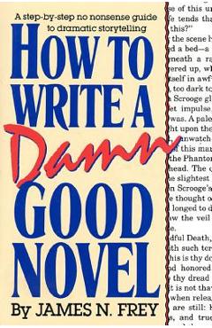 How to Write a Damn Good Novel: A Step-By-Step No Nonsense Guide to Dramatic Storytelling - James N. Frey