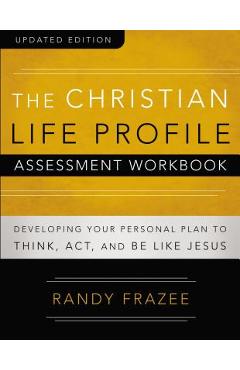 The Christian Life Profile Assessment Workbook Updated Edition: Developing Your Personal Plan to Think, Act, and Be Like Jesus - Randy Frazee