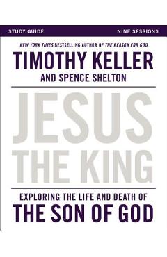 Jesus the King Study Guide: Exploring the Life and Death of the Son of God - Timothy Keller